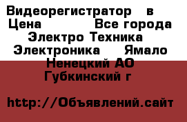 Видеорегистратор 3 в 1 › Цена ­ 9 990 - Все города Электро-Техника » Электроника   . Ямало-Ненецкий АО,Губкинский г.